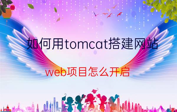 如何用tomcat搭建网站 web项目怎么开启？